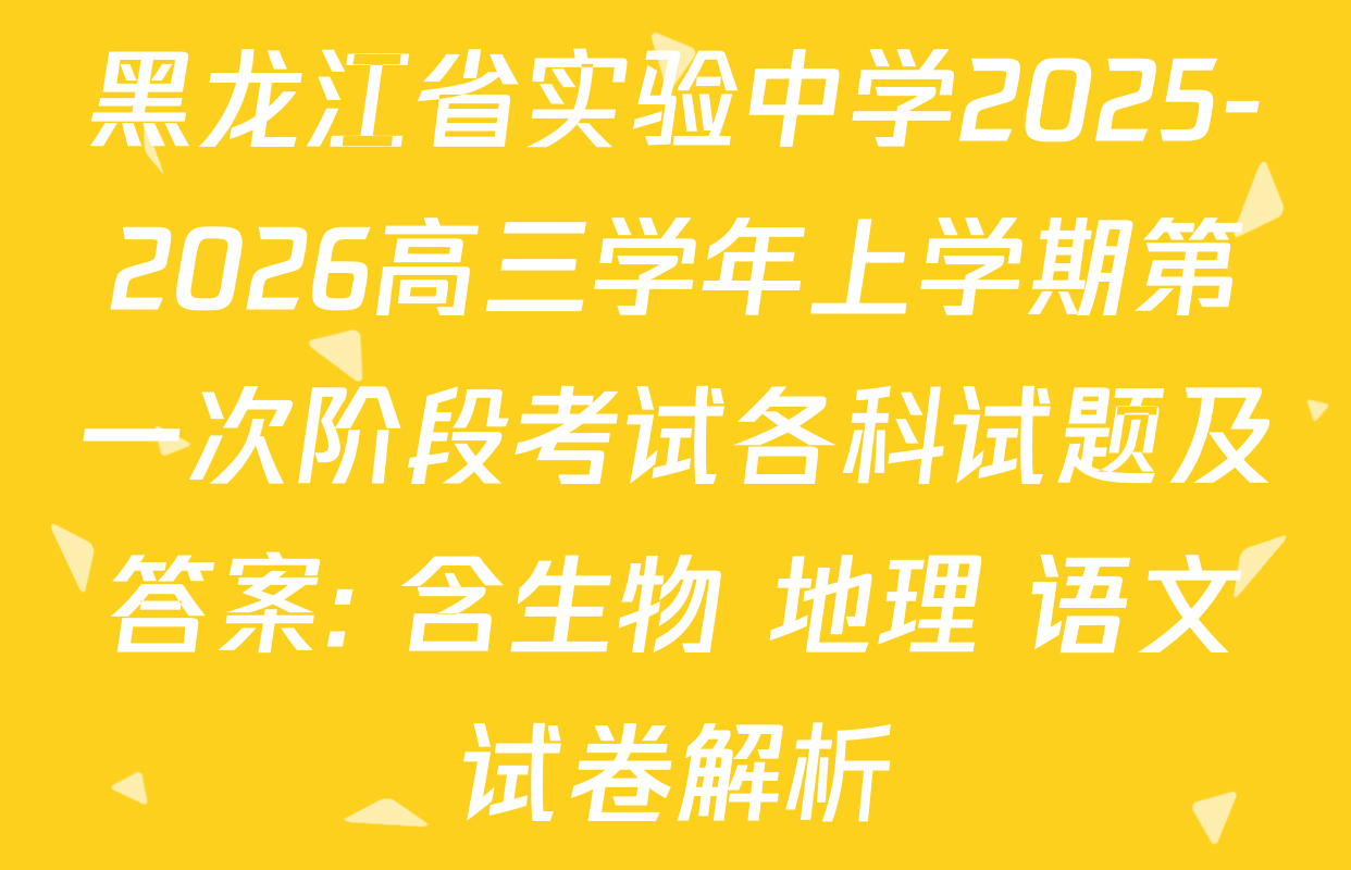 黑龙江省实验中学2025-2026高三学年上学期第一次阶段考试各科试题及答案: 含生物 地理 语文试卷解析