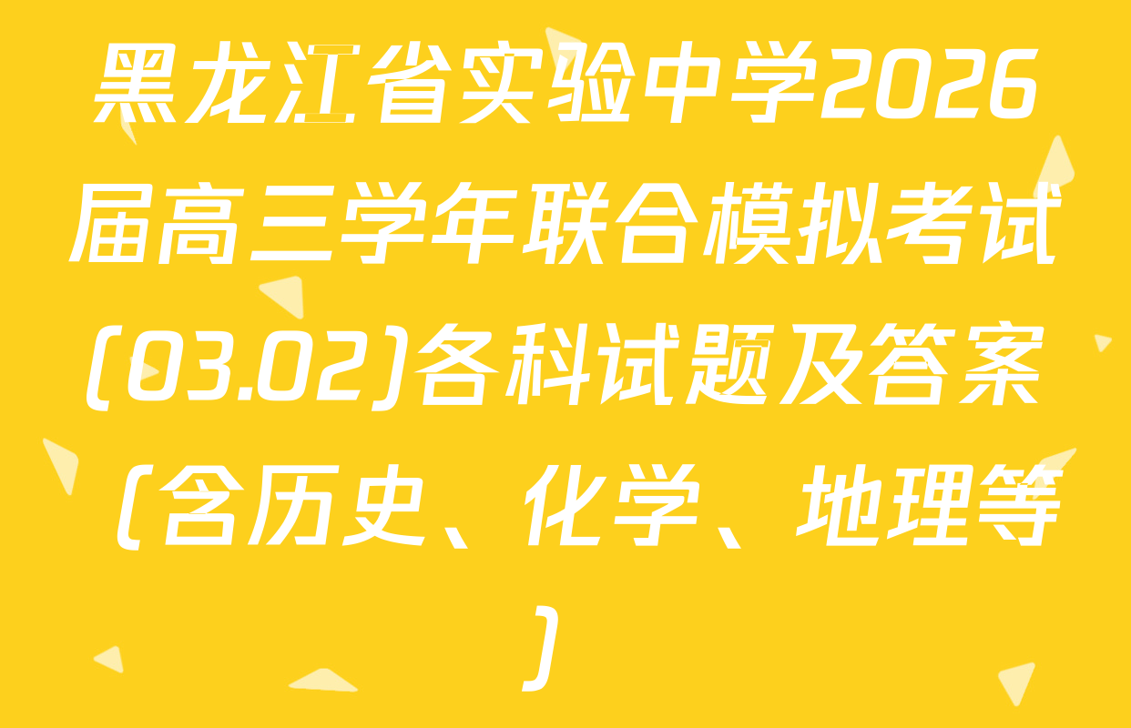 黑龙江省实验中学2026届高三学年联合模拟考试(03.02)各科试题及答案（含历史、化学、地理等）