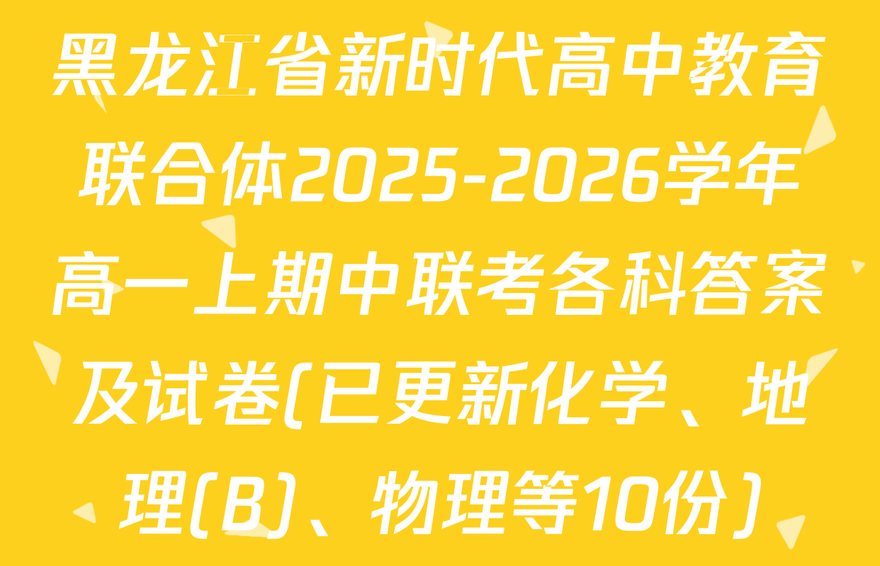 黑龙江省新时代高中教育联合体2025-2026学年高一上期中联考各科答案及试卷(已更新化学、地理(B)、物理等10份)