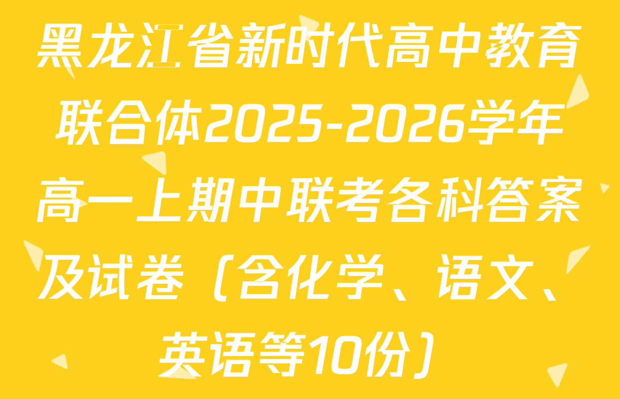 黑龙江省新时代高中教育联合体2025-2026学年高一上期中联考各科答案及试卷（含化学、语文、英语等10份）