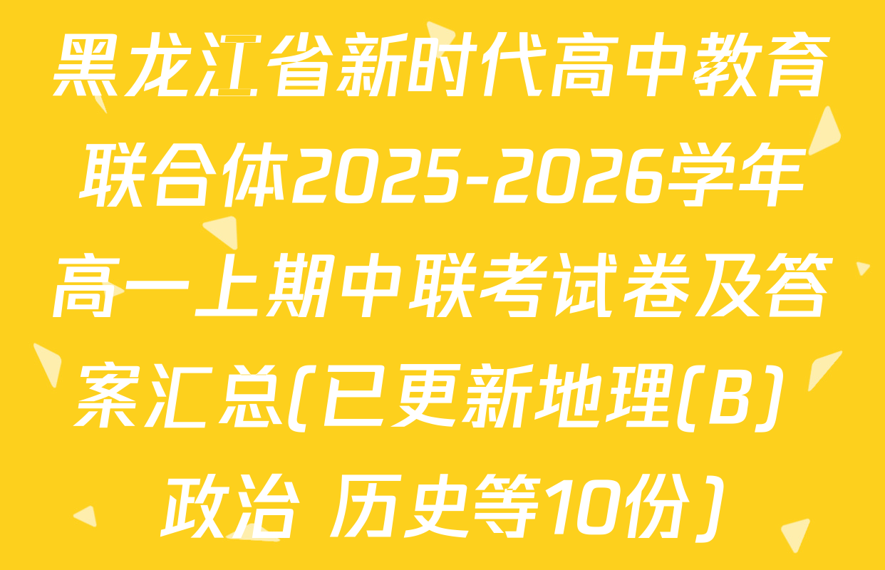 黑龙江省新时代高中教育联合体2025-2026学年高一上期中联考试卷及答案汇总(已更新地理(B) 政治 历史等10份)