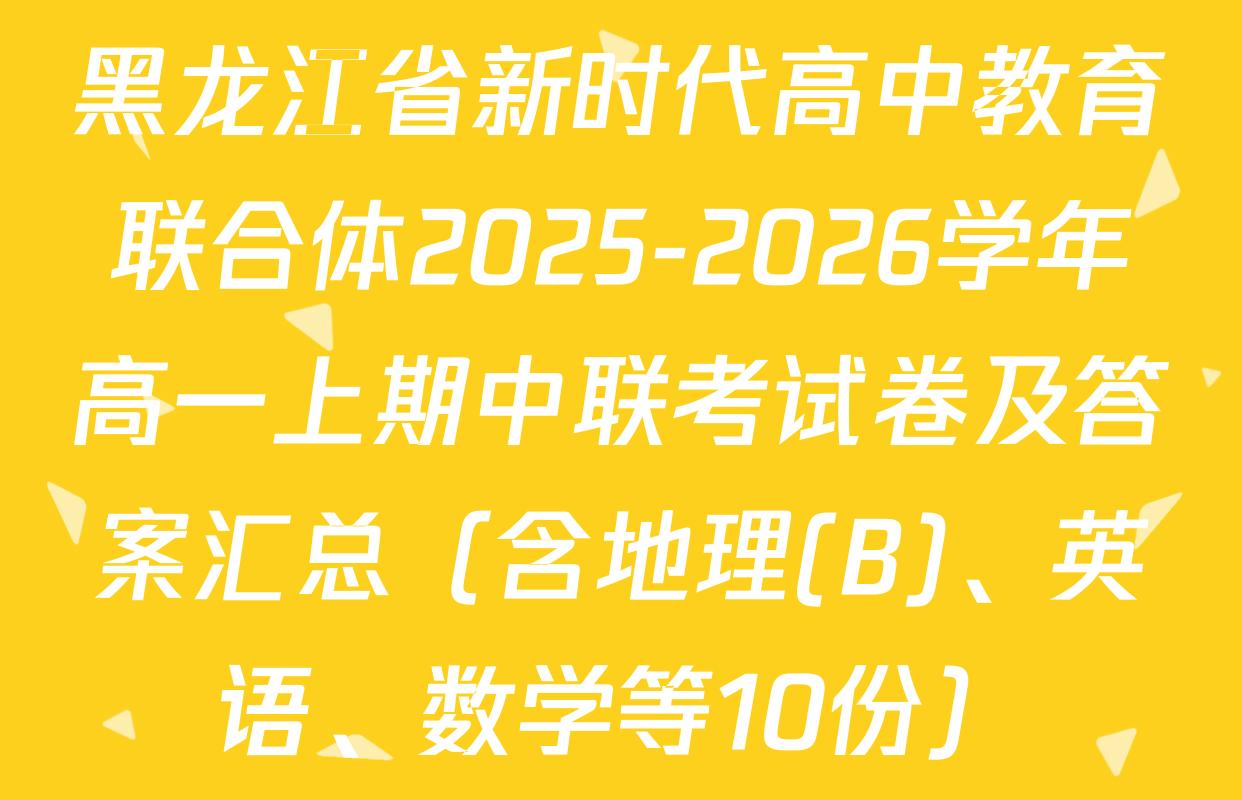黑龙江省新时代高中教育联合体2025-2026学年高一上期中联考试卷及答案汇总（含地理(B)、英语、数学等10份）