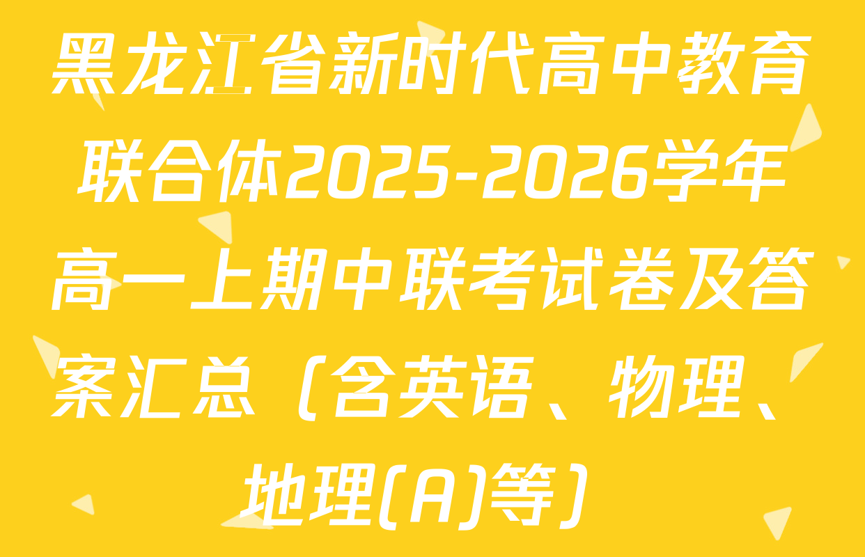 黑龙江省新时代高中教育联合体2025-2026学年高一上期中联考试卷及答案汇总（含英语、物理、地理(A)等）