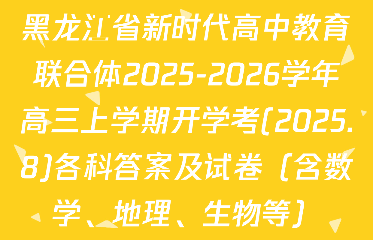 黑龙江省新时代高中教育联合体2025-2026学年高三上学期开学考(2025.8)各科答案及试卷（含数学、地理、生物等）