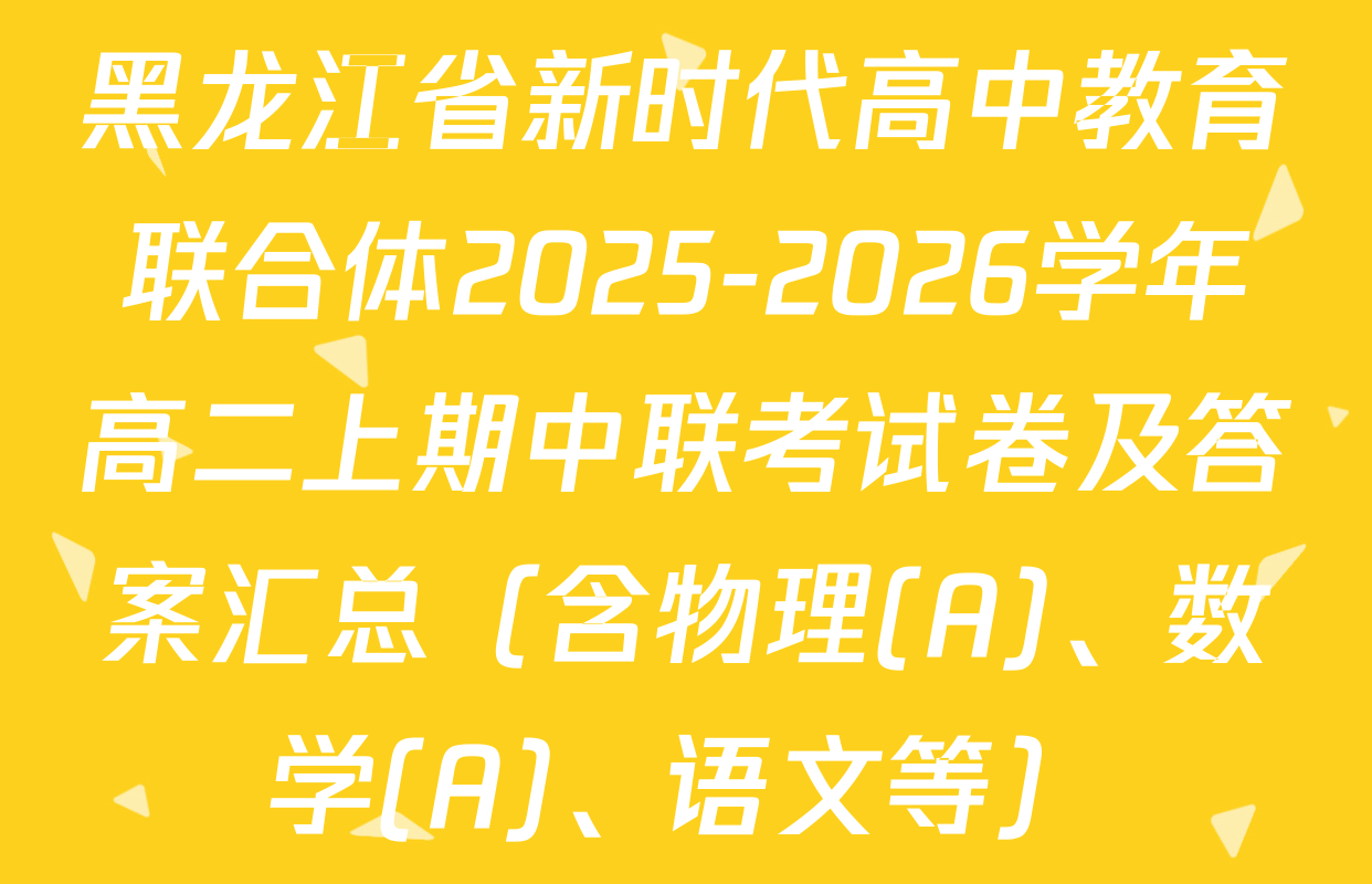 黑龙江省新时代高中教育联合体2025-2026学年高二上期中联考试卷及答案汇总（含物理(A)、数学(A)、语文等）