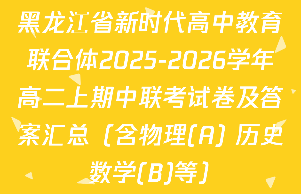 黑龙江省新时代高中教育联合体2025-2026学年高二上期中联考试卷及答案汇总（含物理(A) 历史 数学(B)等）