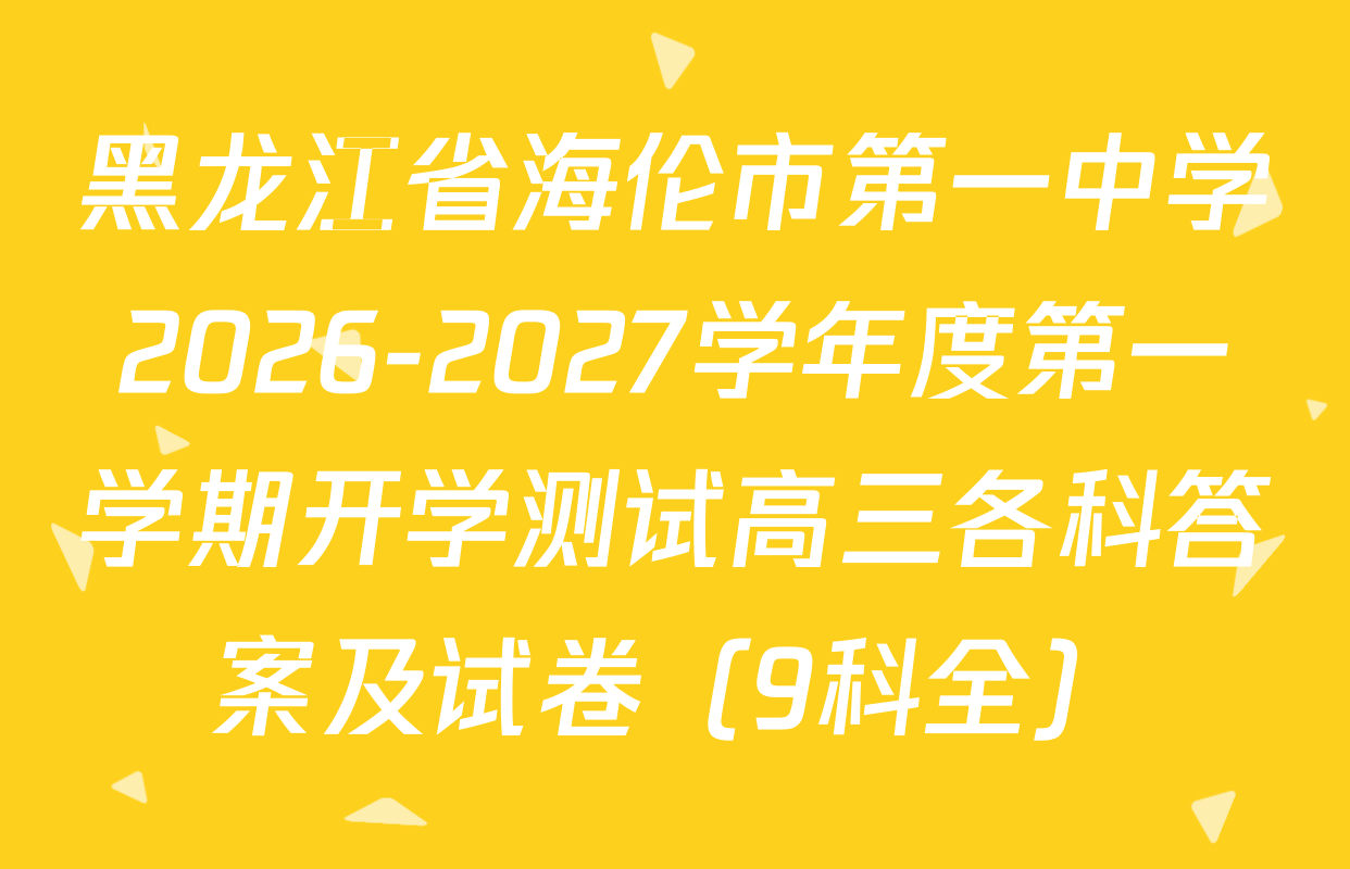 黑龙江省海伦市第一中学2026-2027学年度第一学期开学测试高三各科答案及试卷（9科全）