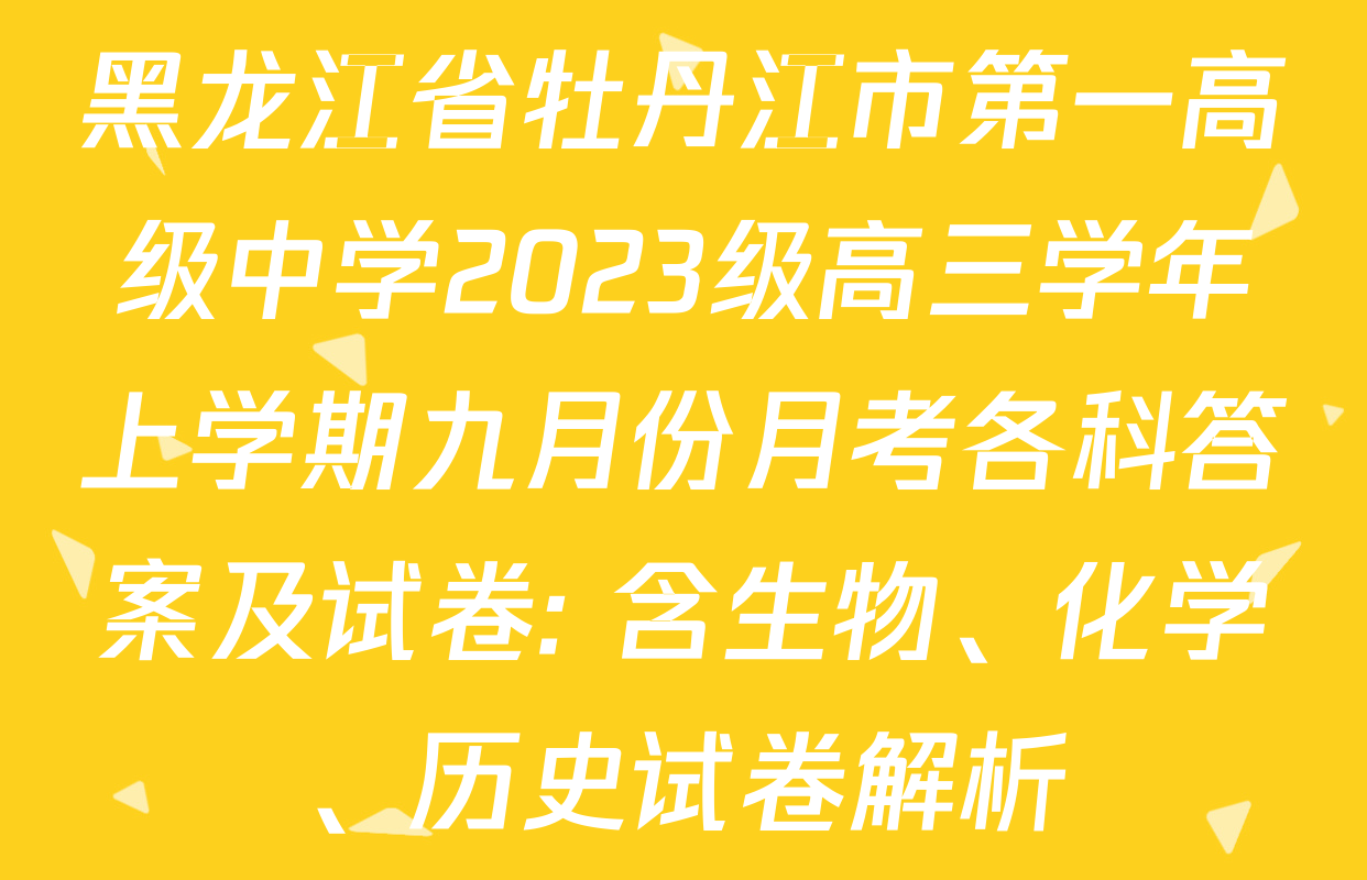 黑龙江省牡丹江市第一高级中学2023级高三学年上学期九月份月考各科答案及试卷: 含生物、化学、历史试卷解析