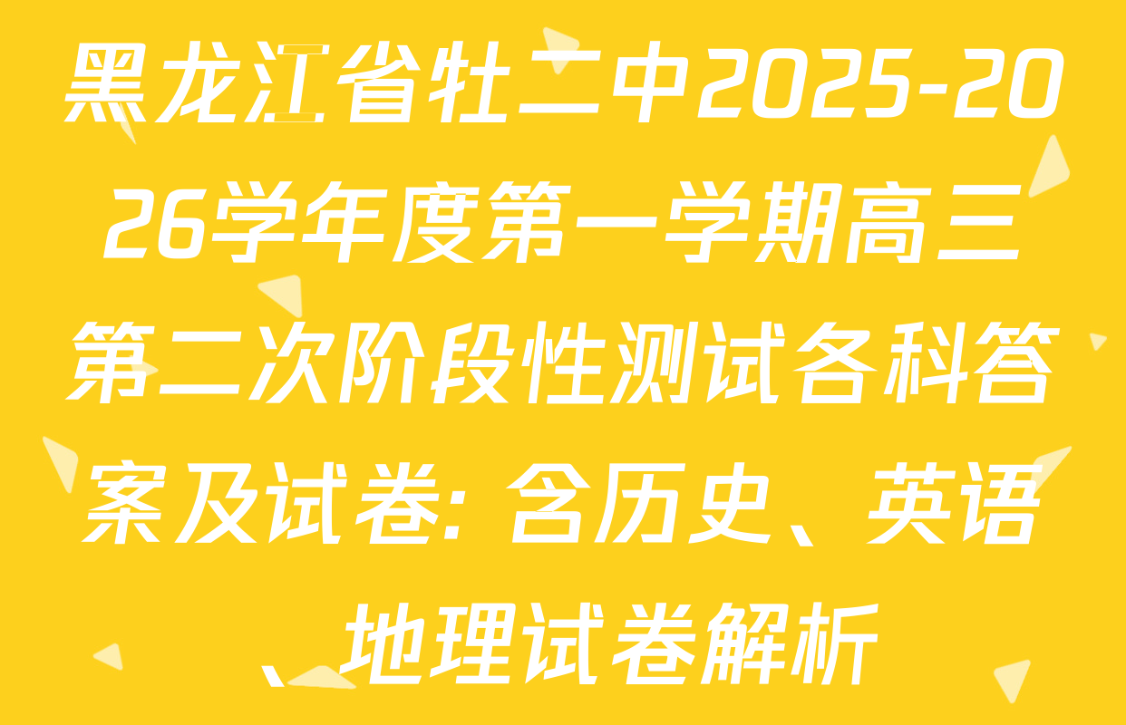黑龙江省牡二中2025-2026学年度第一学期高三第二次阶段性测试各科答案及试卷: 含历史、英语、地理试卷解析