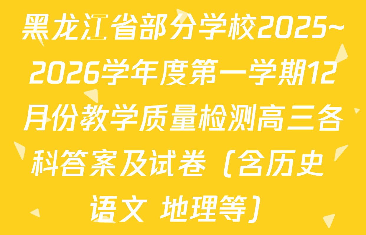 黑龙江省部分学校2025~2026学年度第一学期12月份教学质量检测高三各科答案及试卷（含历史 语文 地理等）