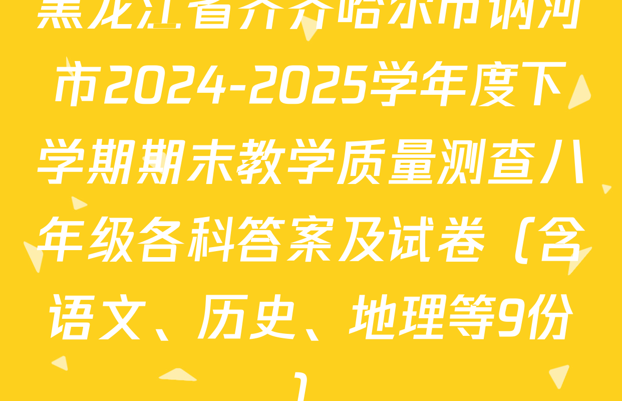 黑龙江省齐齐哈尔市讷河市2024-2025学年度下学期期末教学质量测查八年级各科答案及试卷（含语文、历史、地理等9份）