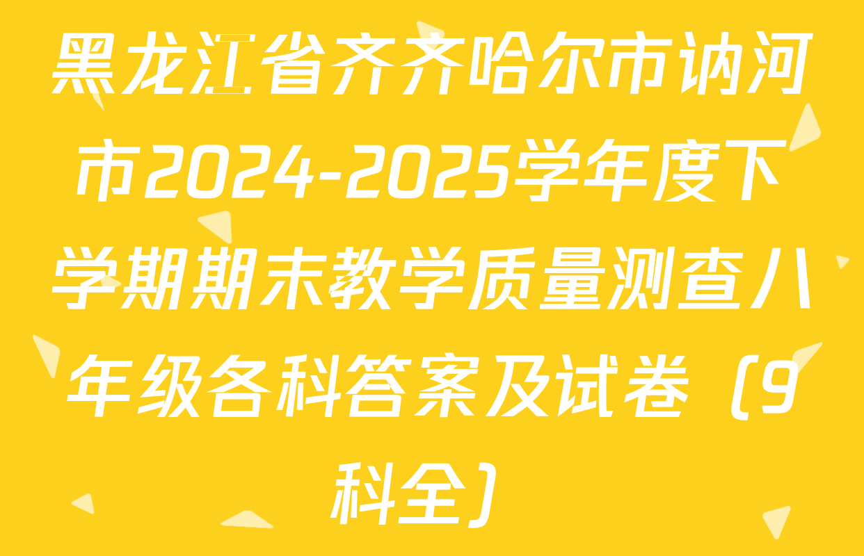 黑龙江省齐齐哈尔市讷河市2024-2025学年度下学期期末教学质量测查八年级各科答案及试卷（9科全）