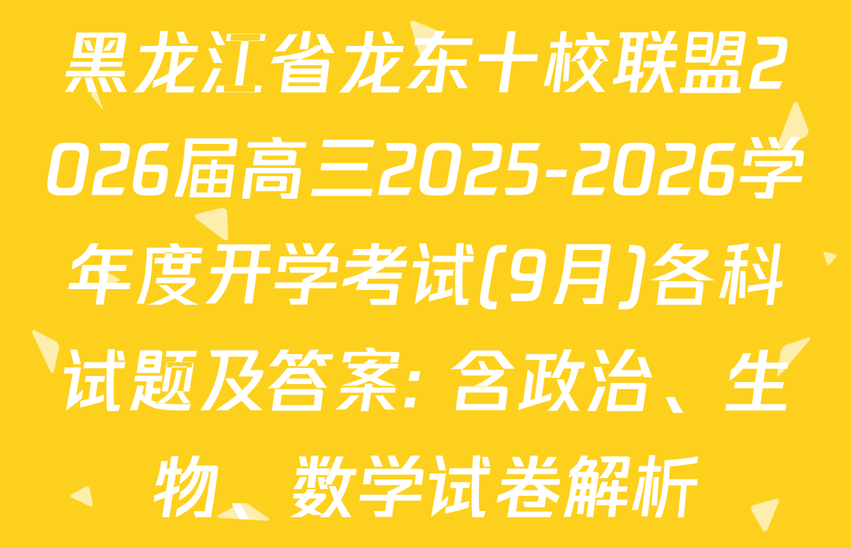 黑龙江省龙东十校联盟2026届高三2025-2026学年度开学考试(9月)各科试题及答案: 含政治、生物、数学试卷解析