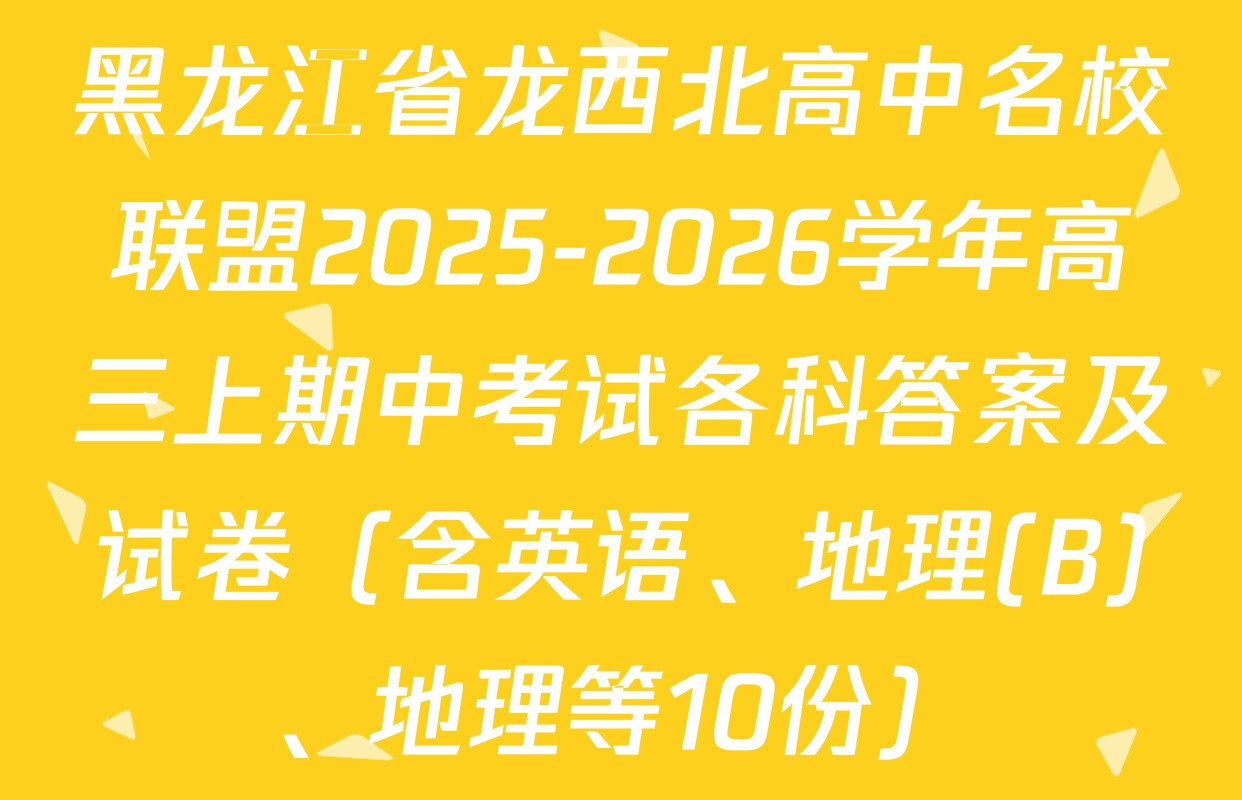 黑龙江省龙西北高中名校联盟2025-2026学年高三上期中考试各科答案及试卷（含英语、地理(B)、地理等10份）