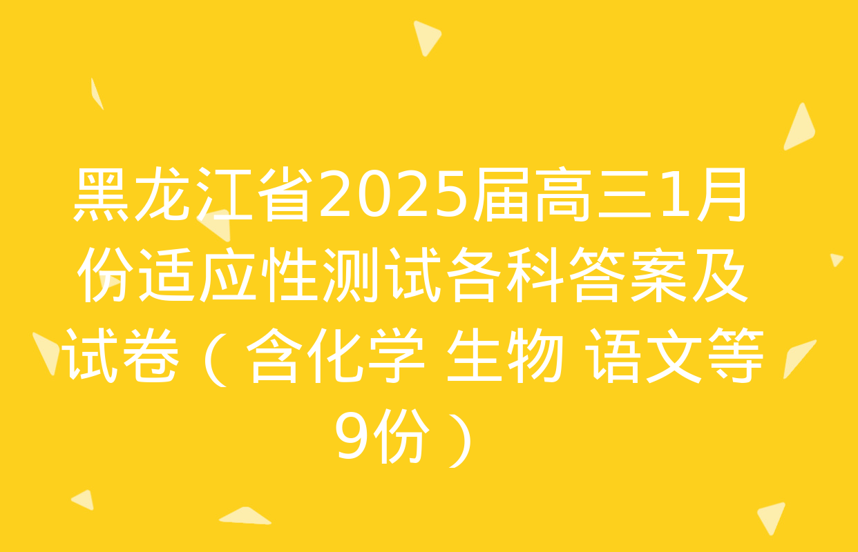 黑龙江省2025届高三1月份适应性测试各科答案及试卷（含化学 生物 语文等9份）