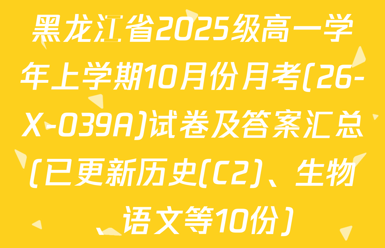 黑龙江省2025级高一学年上学期10月份月考(26-X-039A)试卷及答案汇总(已更新历史(C2)、生物、语文等10份)