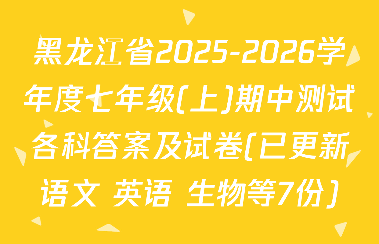 黑龙江省2025-2026学年度七年级(上)期中测试各科答案及试卷(已更新语文 英语 生物等7份)