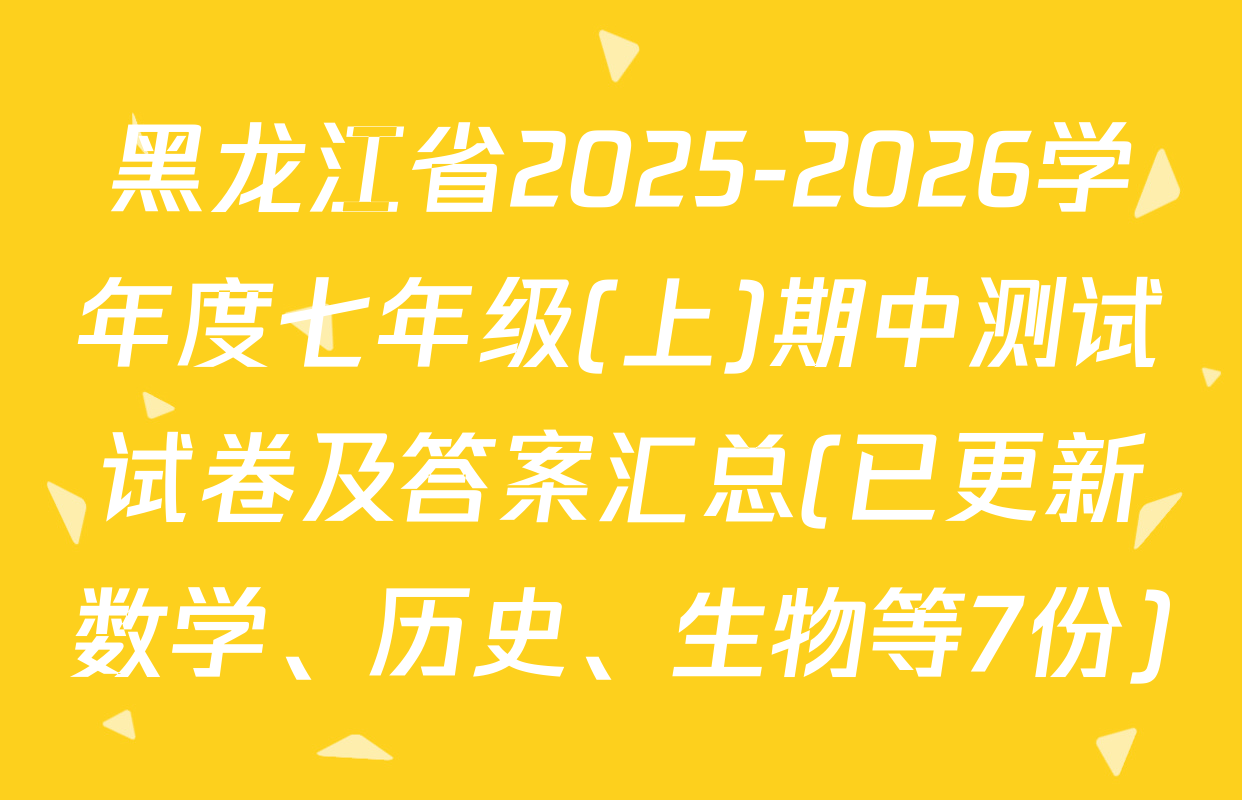 黑龙江省2025-2026学年度七年级(上)期中测试试卷及答案汇总(已更新数学、历史、生物等7份)