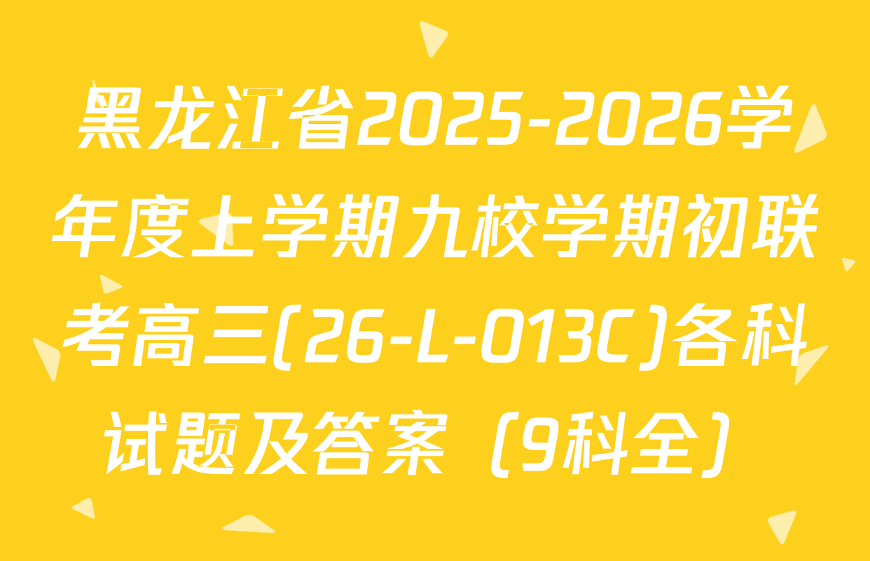 黑龙江省2025-2026学年度上学期九校学期初联考高三(26-L-013C)各科试题及答案（9科全）