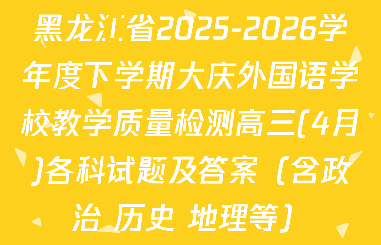 黑龙江省2025-2026学年度下学期大庆外国语学校教学质量检测高三(4月)各科试题及答案（含政治 历史 地理等）