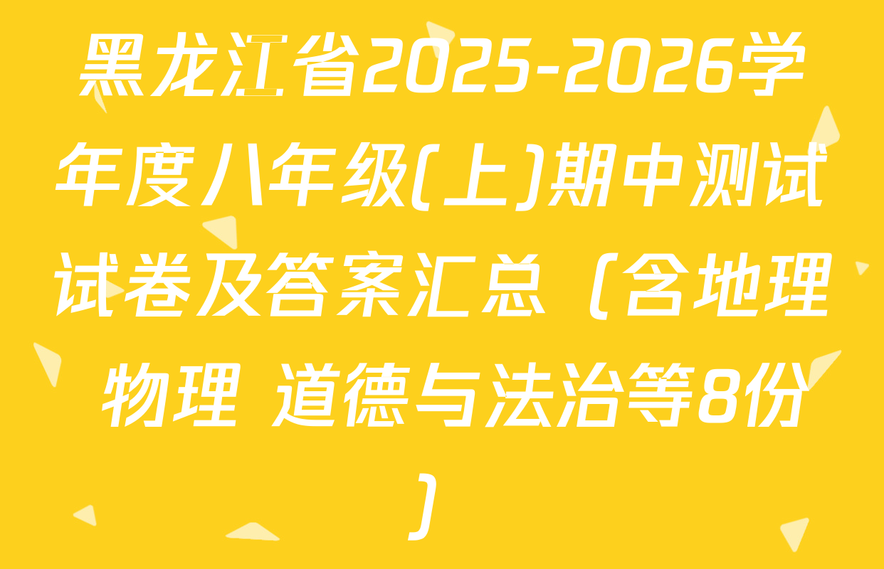 黑龙江省2025-2026学年度八年级(上)期中测试试卷及答案汇总（含地理 物理 道德与法治等8份）