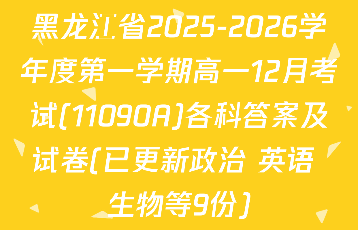 黑龙江省2025-2026学年度第一学期高一12月考试(11090A)各科答案及试卷(已更新政治 英语 生物等9份)