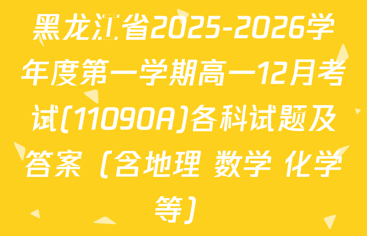 黑龙江省2025-2026学年度第一学期高一12月考试(11090A)各科试题及答案（含地理 数学 化学等）
