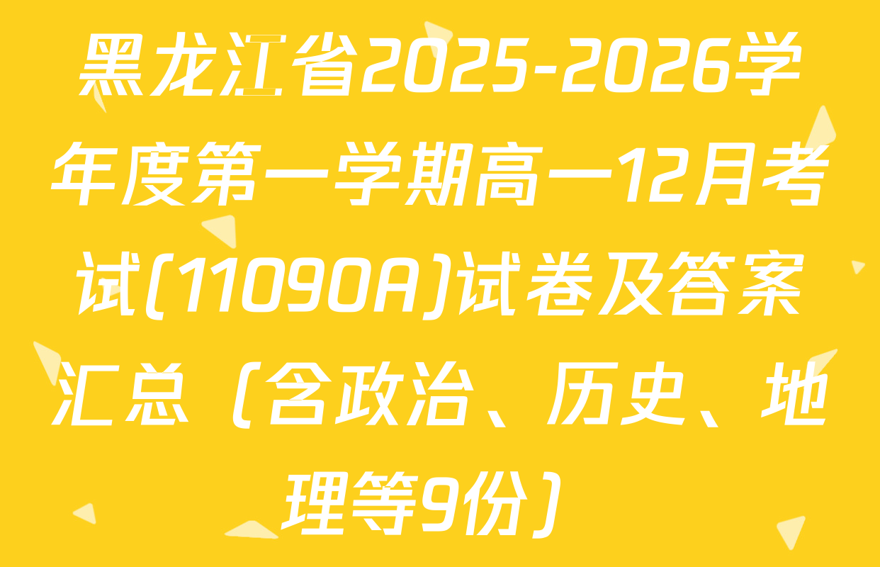 黑龙江省2025-2026学年度第一学期高一12月考试(11090A)试卷及答案汇总（含政治、历史、地理等9份）