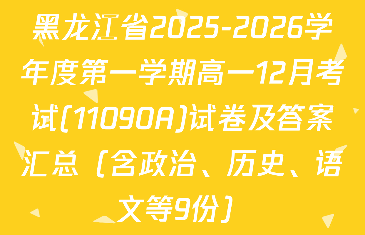 黑龙江省2025-2026学年度第一学期高一12月考试(11090A)试卷及答案汇总（含政治、历史、语文等9份）