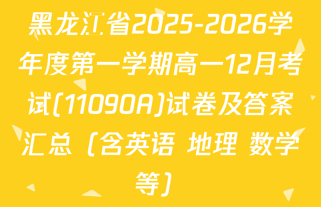 黑龙江省2025-2026学年度第一学期高一12月考试(11090A)试卷及答案汇总（含英语 地理 数学等）