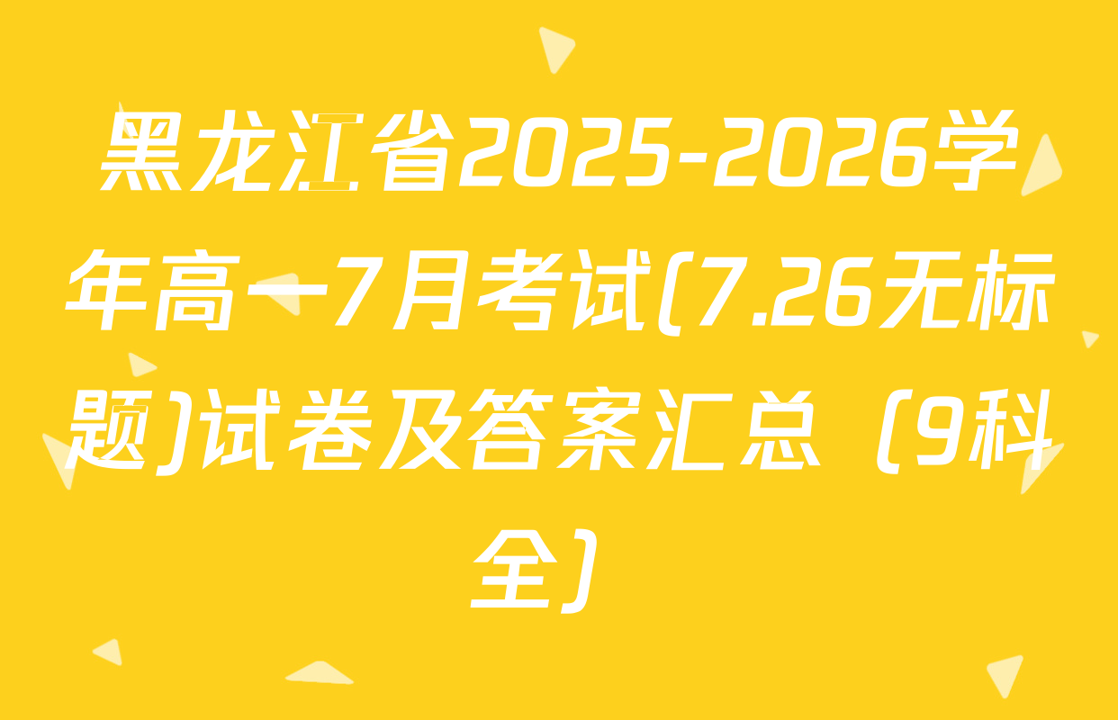 黑龙江省2025-2026学年高一7月考试(7.26无标题)试卷及答案汇总（9科全）