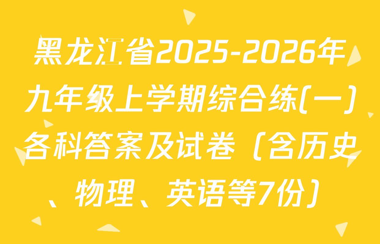 黑龙江省2025-2026年九年级上学期综合练(一)各科答案及试卷（含历史、物理、英语等7份）