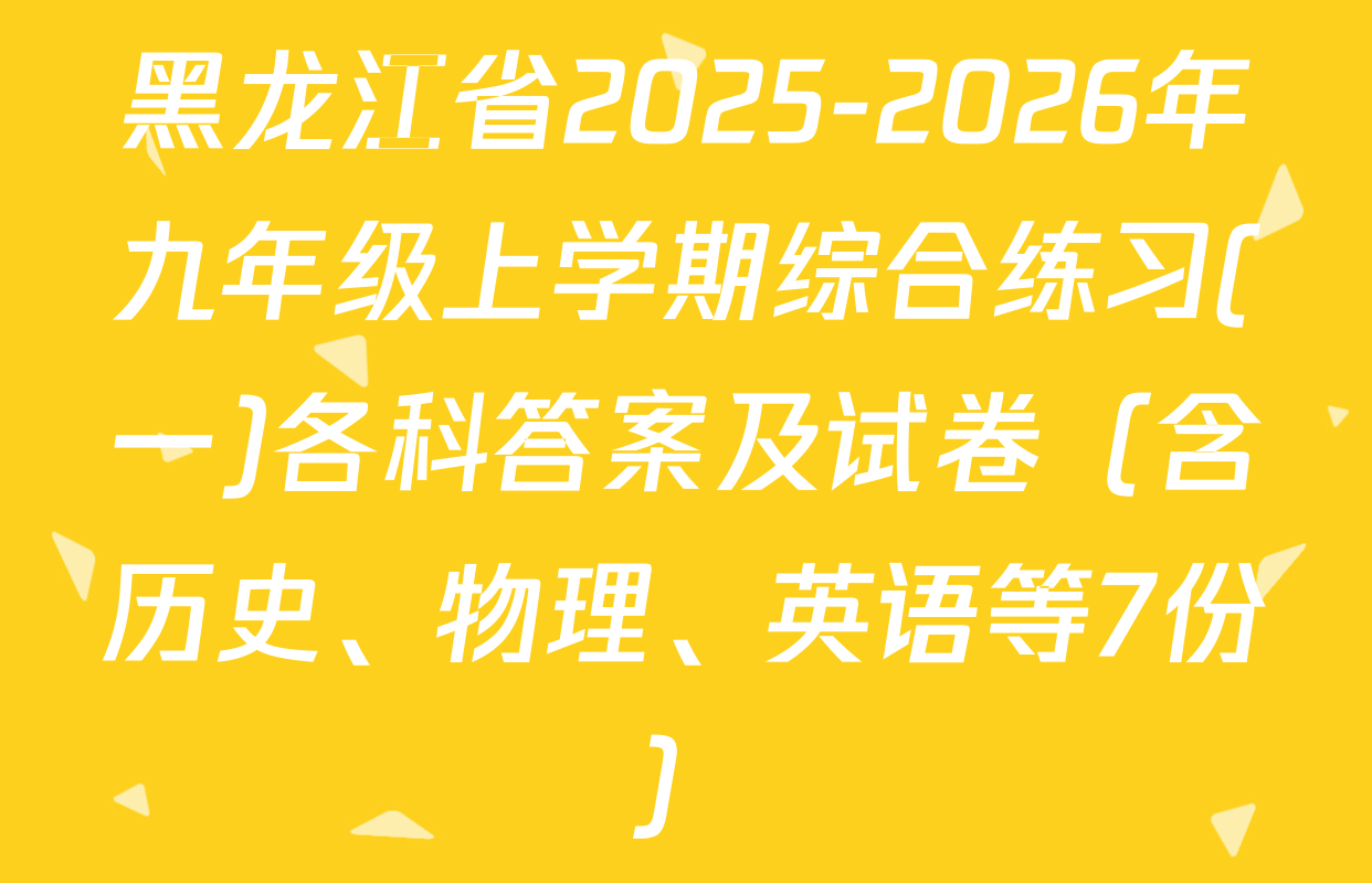 黑龙江省2025-2026年九年级上学期综合练习(一)各科答案及试卷（含历史、物理、英语等7份）