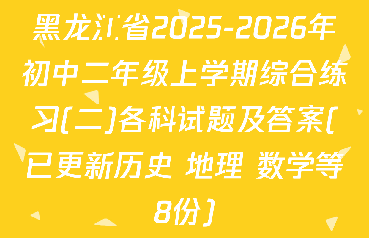 黑龙江省2025-2026年初中二年级上学期综合练习(二)各科试题及答案(已更新历史 地理 数学等8份)
