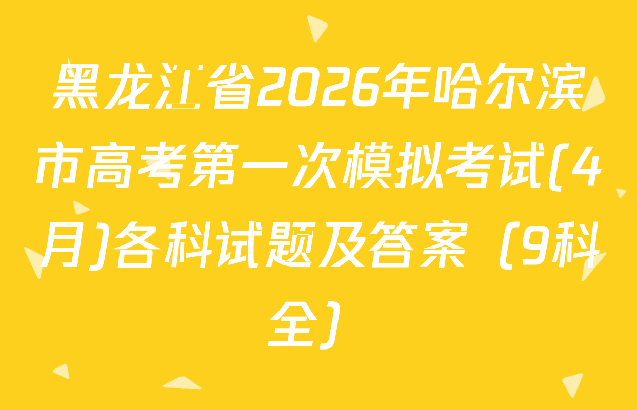 黑龙江省2026年哈尔滨市高考第一次模拟考试(4月)各科试题及答案（9科全）