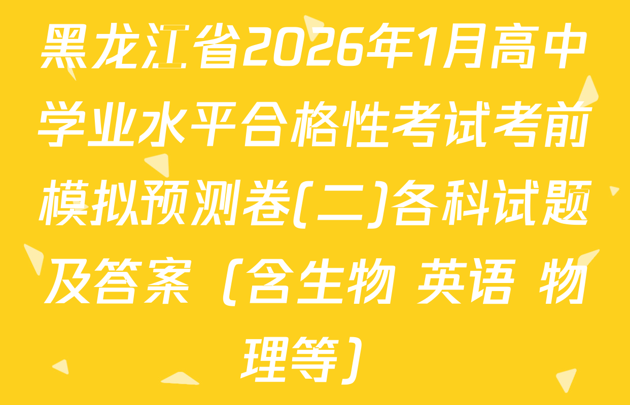 黑龙江省2026年1月高中学业水平合格性考试考前模拟预测卷(二)各科试题及答案（含生物 英语 物理等）