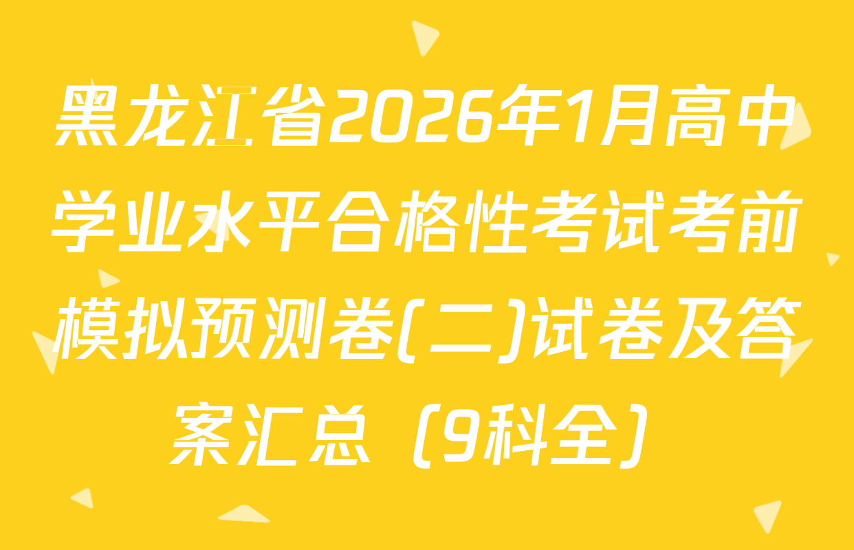 黑龙江省2026年1月高中学业水平合格性考试考前模拟预测卷(二)试卷及答案汇总（9科全）