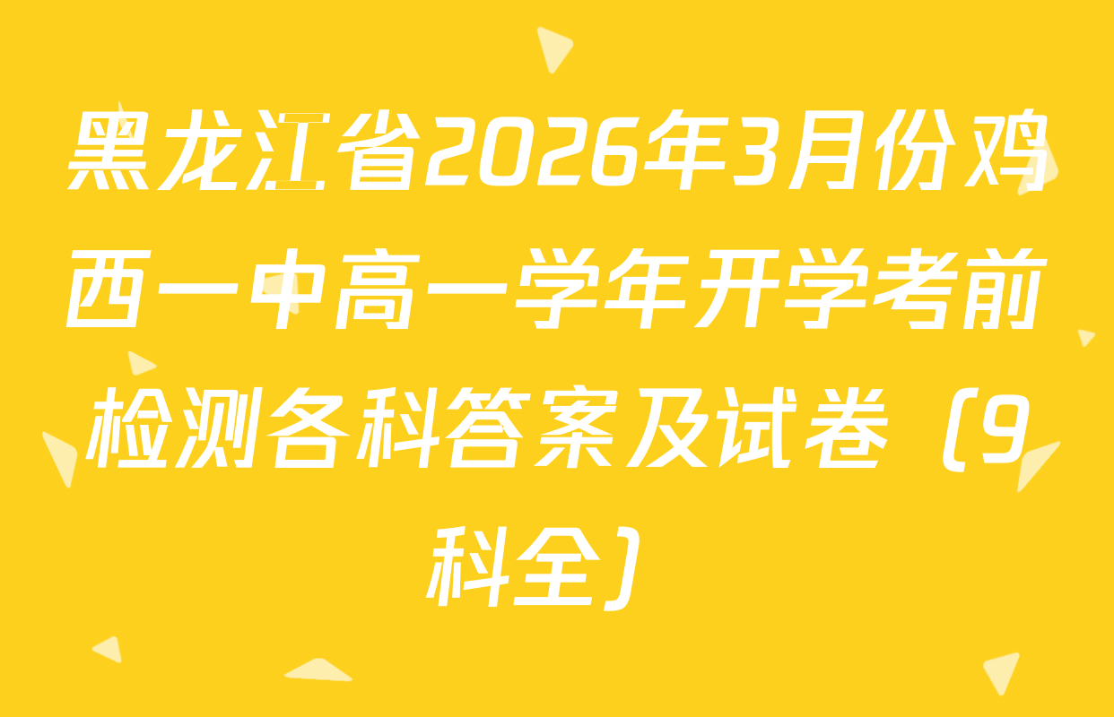 黑龙江省2026年3月份鸡西一中高一学年开学考前检测各科答案及试卷（9科全）