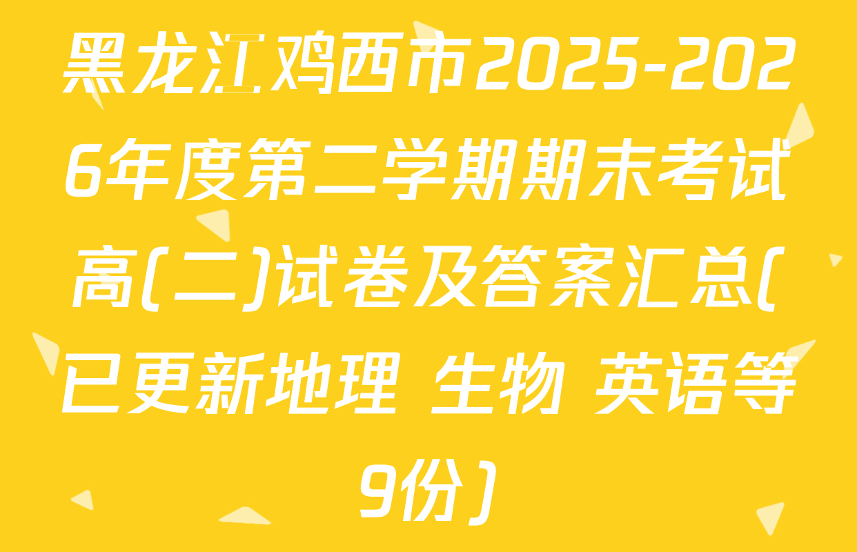 黑龙江鸡西市2025-2026年度第二学期期末考试高(二)试卷及答案汇总(已更新地理 生物 英语等9份)