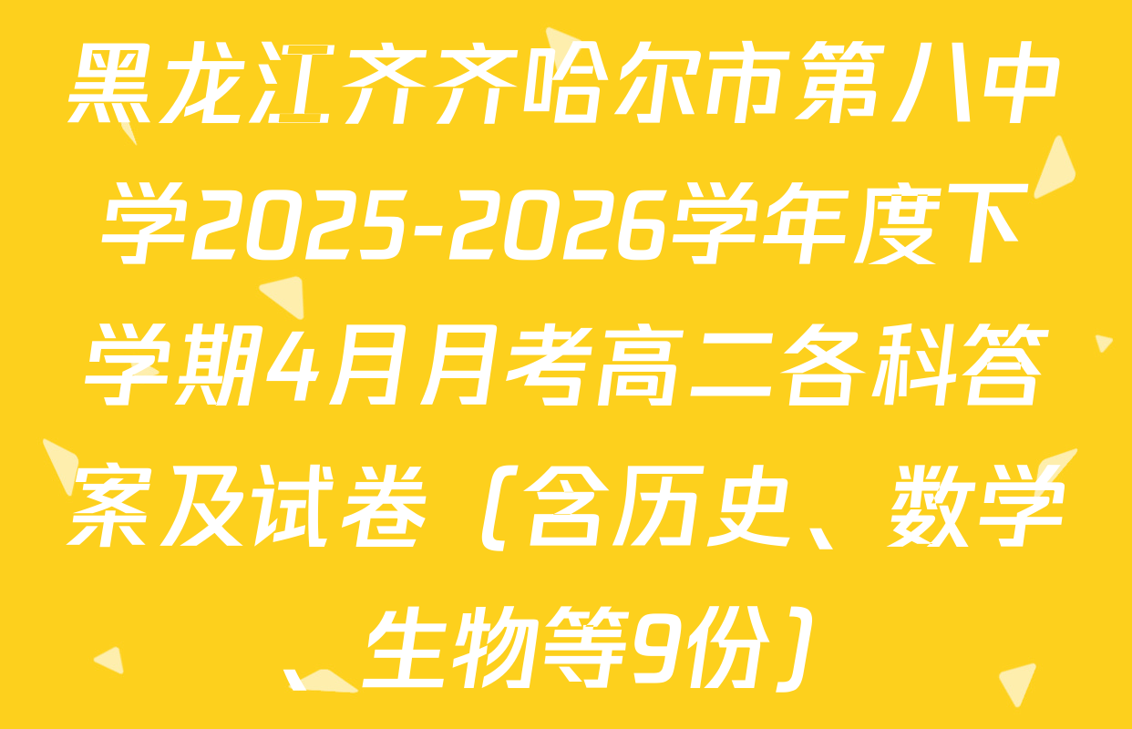 黑龙江齐齐哈尔市第八中学2025-2026学年度下学期4月月考高二各科答案及试卷（含历史、数学、生物等9份）