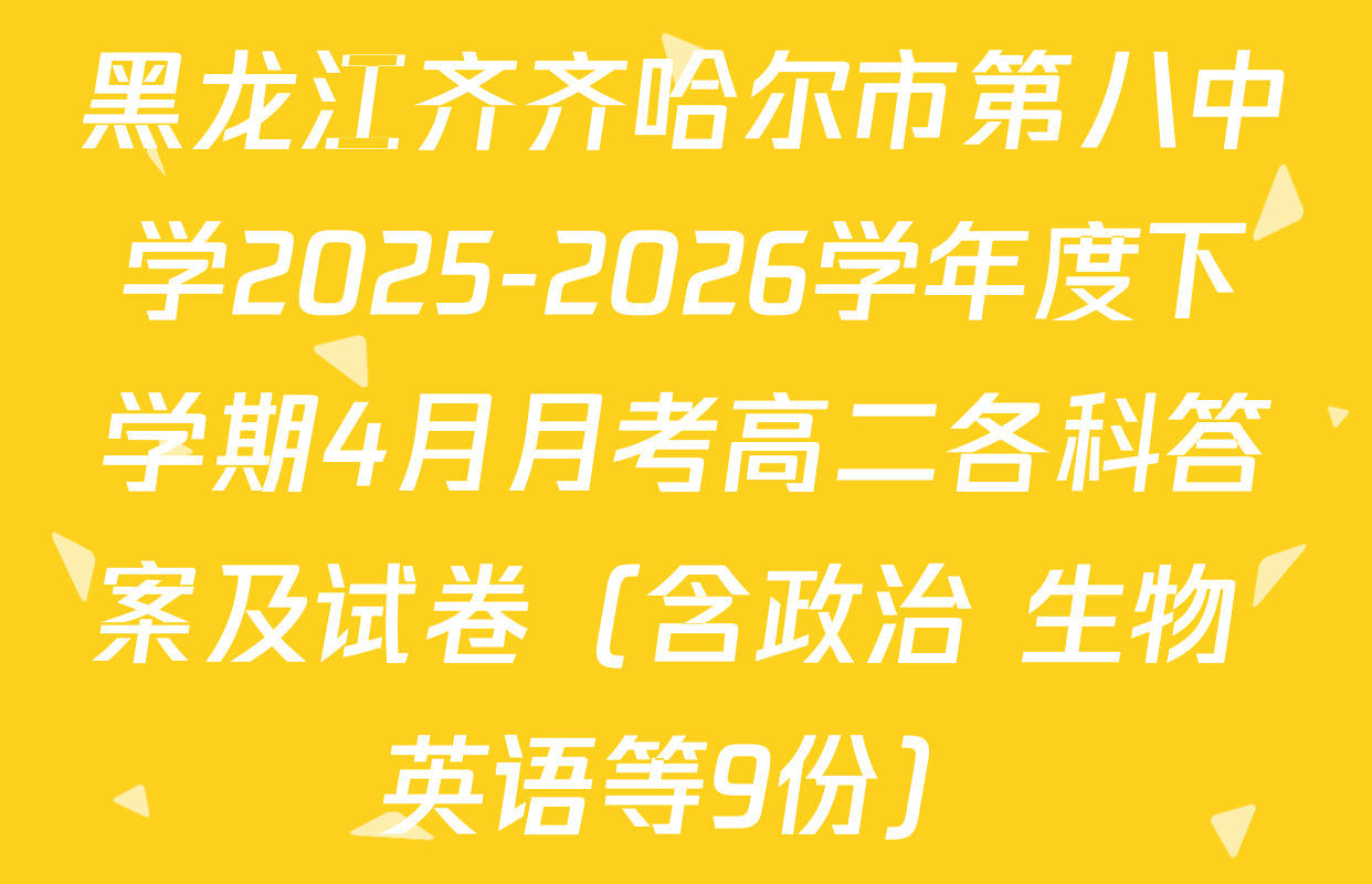 黑龙江齐齐哈尔市第八中学2025-2026学年度下学期4月月考高二各科答案及试卷（含政治 生物 英语等9份）