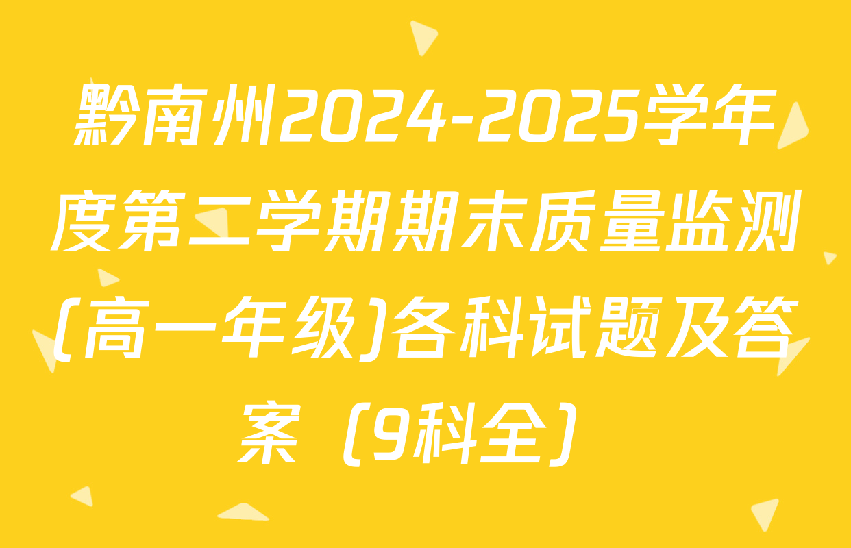 黔南州2024-2025学年度第二学期期末质量监测(高一年级)各科试题及答案（9科全）