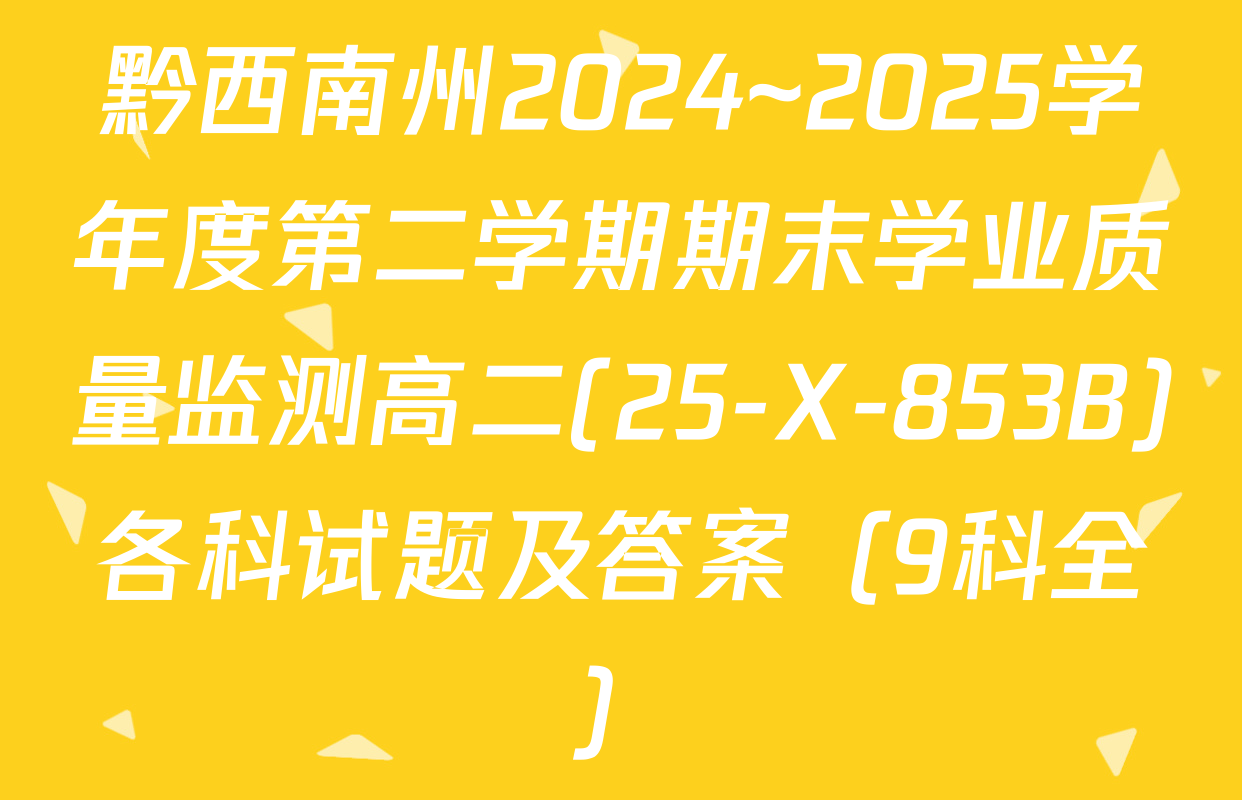 黔西南州2024~2025学年度第二学期期末学业质量监测高二(25-X-853B)各科试题及答案（9科全）