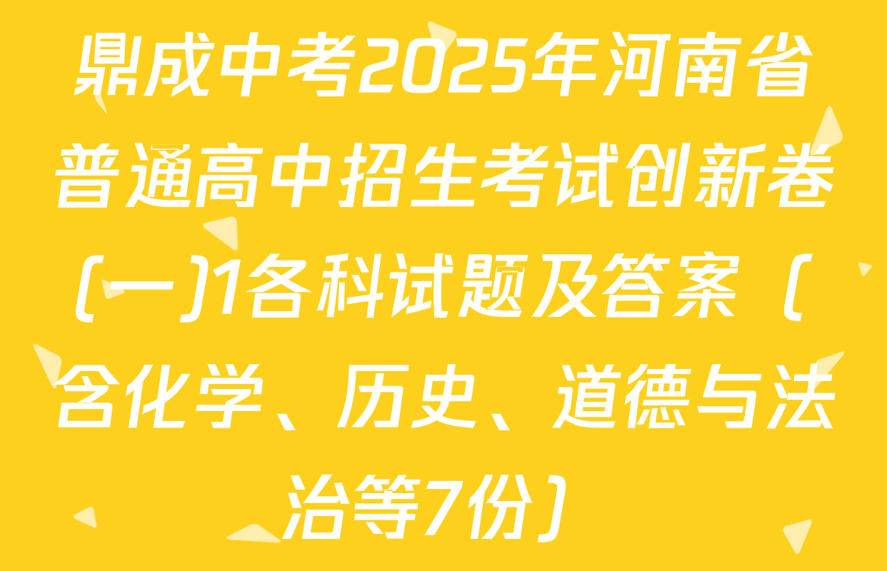 鼎成中考2025年河南省普通高中招生考试创新卷(一)1各科试题及答案（含化学、历史、道德与法治等7份）