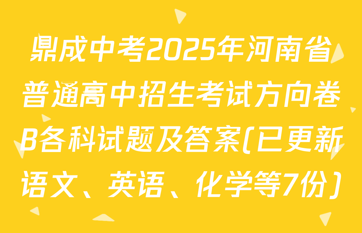 鼎成中考2025年河南省普通高中招生考试方向卷B各科试题及答案(已更新语文、英语、化学等7份)