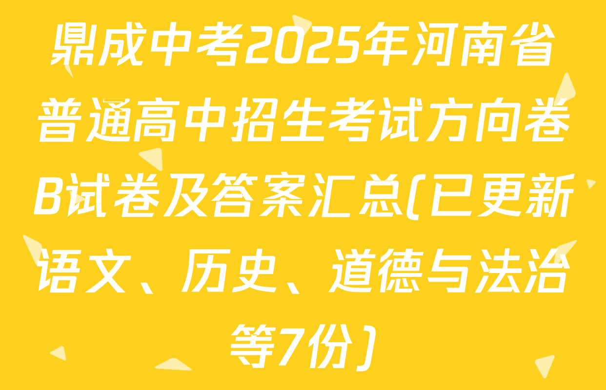 鼎成中考2025年河南省普通高中招生考试方向卷B试卷及答案汇总(已更新语文、历史、道德与法治等7份)