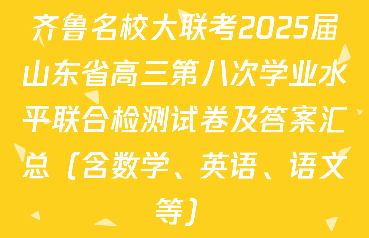 齐鲁名校大联考2025届山东省高三第八次学业水平联合检测试卷及答案汇总（含数学、英语、语文等）