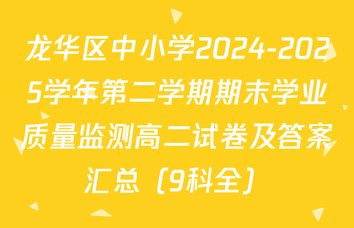 龙华区中小学2024-2025学年第二学期期末学业质量监测高二试卷及答案汇总（9科全）