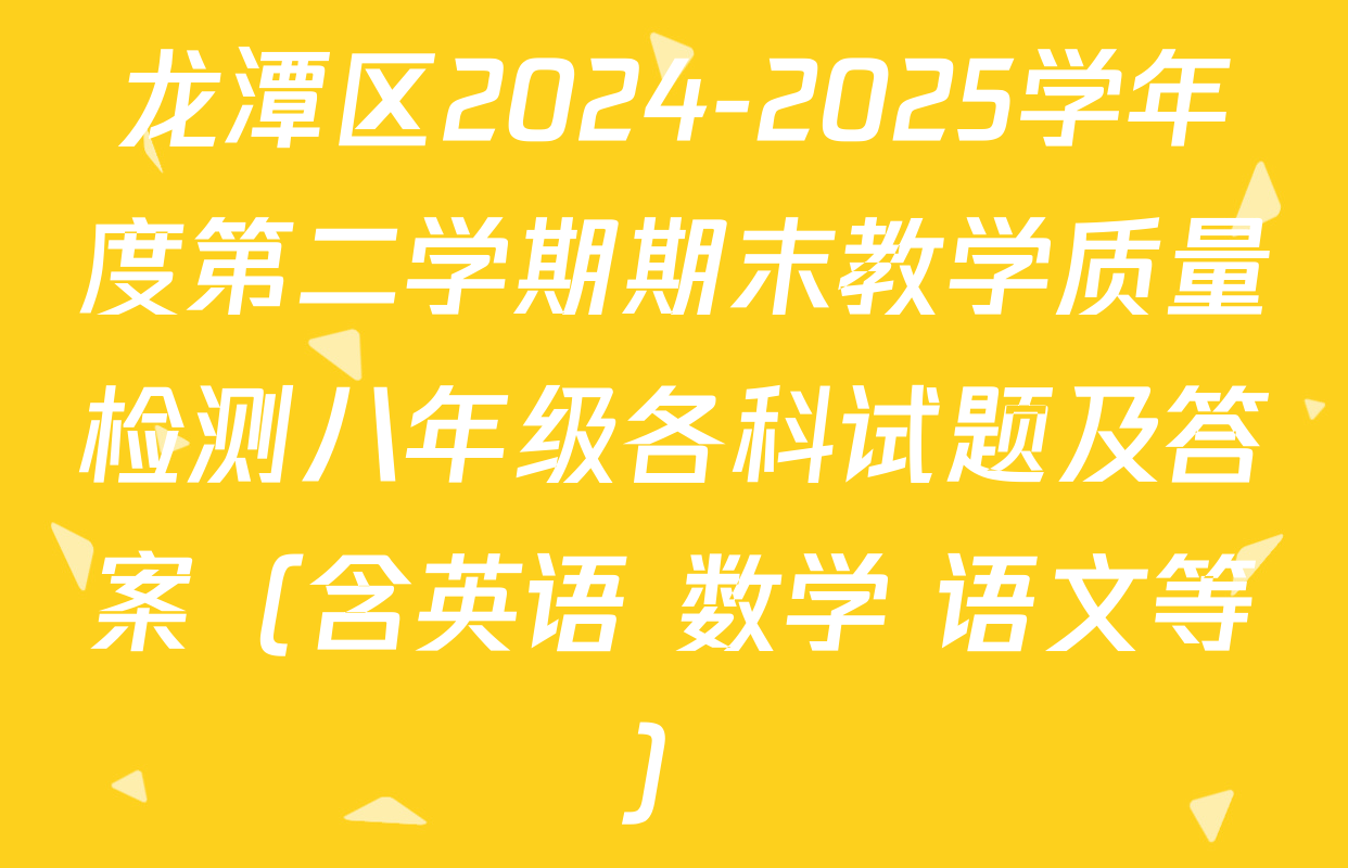 龙潭区2024-2025学年度第二学期期末教学质量检测八年级各科试题及答案（含英语 数学 语文等）