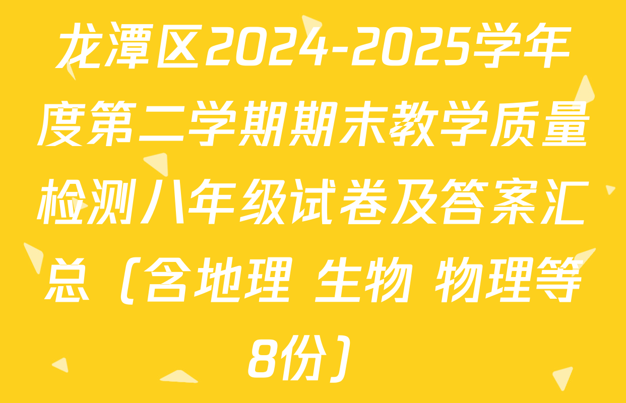 龙潭区2024-2025学年度第二学期期末教学质量检测八年级试卷及答案汇总（含地理 生物 物理等8份）